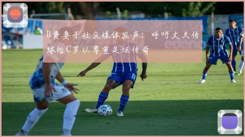 B费妻子社交媒体发声：呼吁丈夫传球给C罗以尊重足坛传奇