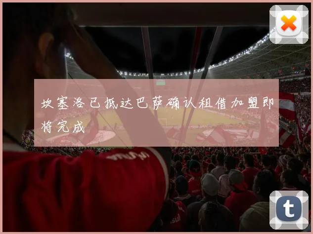 坎塞洛已抵达巴萨确认租借加盟即将完成